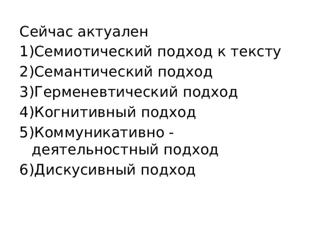 Сейчас актуален 1)Семиотический подход к тексту 2)Семантический подход 3)Герменевтический подход 4)Когнитивный подход 5)Коммуникативно - деятельностный подход 6)Дискусивный подход 