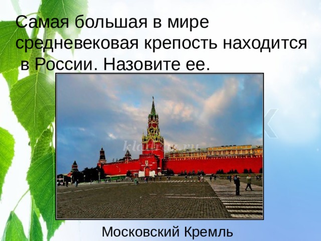 Самая большая в мире средневековая крепость находится  в России. Назовите ее.   Московский Кремль 