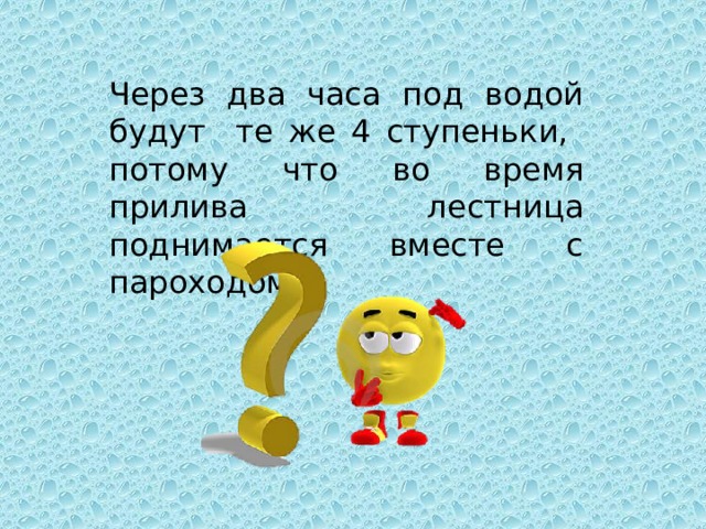 Через два часа под водой будут те же 4 ступеньки, потому что во время прилива лестница поднимается вместе с пароходом 