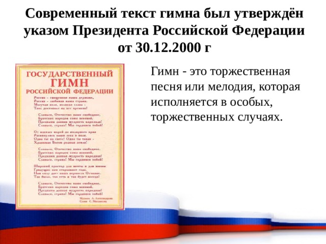  Современный текст гимна был утверждён указом Президента Российской Федерации от 30.12.2000 г Гимн - это торжественная песня или мелодия, которая исполняется в особых, торжественных случаях. 