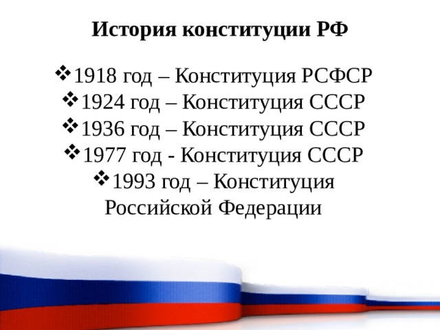 История конституции РФ   1918 год – Конституция РСФСР 1924 год – Конституция СССР 1936 год – Конституция СССР 1977 год - Конституция СССР 1993 год – Конституция Российской Федерации 