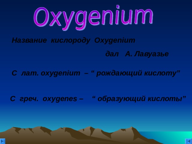 Название кислороду Oxygenium   дал  А . Лавуазье    C лат . о xygenium   – “ рождающий кислоту ”    С  греч .  oxygenes – “ образующий кислоты ” 