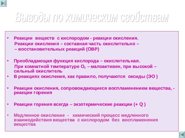  Реакции  веществ  с кислородом - реакции окисления .  Реакции окисления – составная часть окислительно – – восстановительных реакций (ОВР)  Преобладающая функция кислорода – окислительная .   При комнатной температуре  О 2 – малоактивен , при высокой – сильный окислитель В реакциях окисления , как правило , получаются  оксиды ( ЭО )  Реакции окисления , сопровождающиеся  воспламенением вещества , - реакции горения  Реакции горения всегда – экзотермические реакции (+  Q )  Медленное окисление - химический процесс медленного взаимодействия вещества  с кислородом без воспламенения вещества  