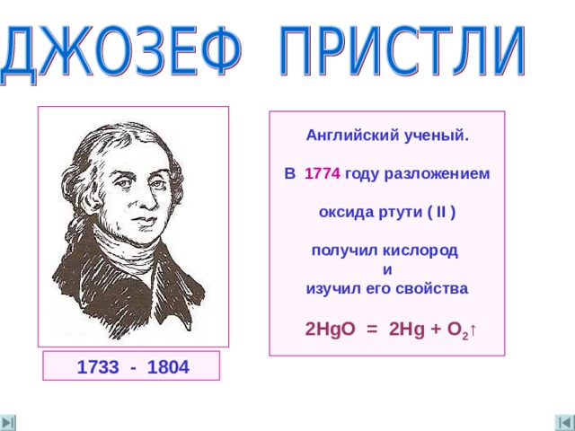 Английский ученый .  В 1774 году разложением  o ксида ртути ( II )  получил кислород и изучил его свойства   2 HgO = 2Hg + O 2 ↑  1733 - 1804 