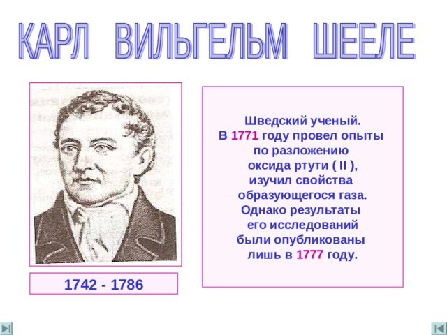 Шведский ученый . В 1771 году провел опыты по разложению оксида ртути ( II ) , изучил свойства образующегося газа . Однако результаты его исследований были опубликованы лишь в 177 7  году . 1742 - 1786 