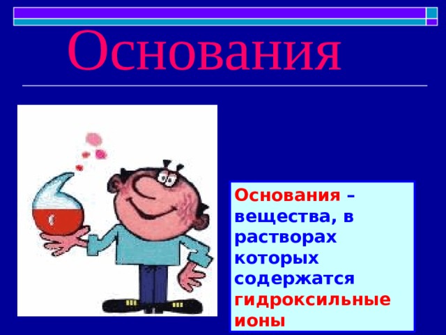  Основания Основания – вещества, в растворах которых содержатся гидроксильные ионы 