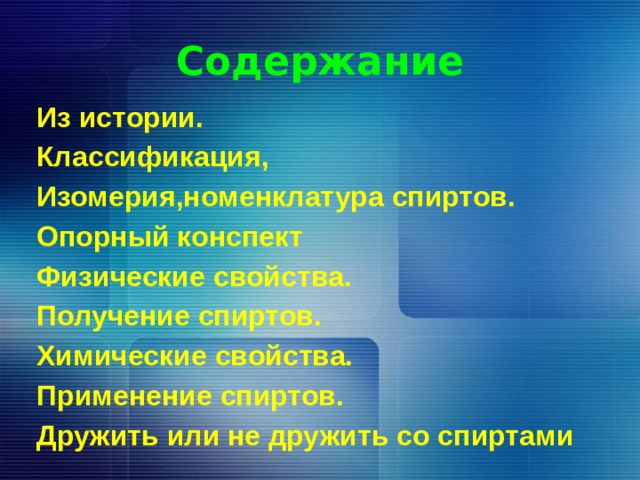 Содержание Из истории. Классификация, Изомерия,номенклатура спиртов. Опорный конспект Физические свойства. Получение спиртов. Химические свойства. Применение спиртов. Дружить или не дружить со спиртами  