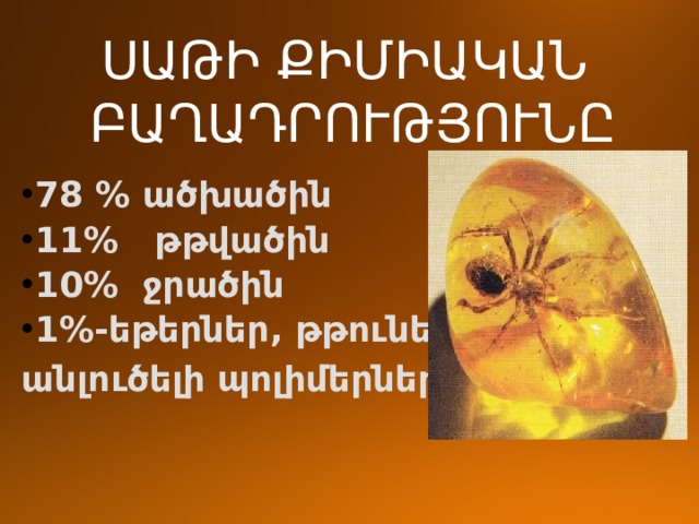 ՍԱԹԻ ՔԻՄԻԱԿԱՆ  ԲԱՂԱԴՐՈՒԹՅՈՒՆԸ 78 % ածխածին 11% թթվածին 10% ջրածին 1%-եթերներ, թթուներ, անլուծելի պոլիմերներ 