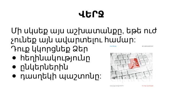 ՎԵՐՋ Մի սկսեք այս աշխատանքը, եթե ուժ չունեք այն ավարտելու համար: Դուք կկորցնեք Ձեր հեղինակությունը ընկերներին դասղեկի պաշտոնը: 