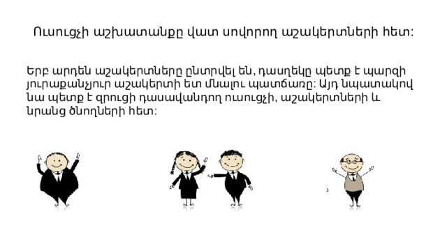 Ուսուցչի աշխատանքը վատ սովորող աշակերտների հետ: Երբ արդեն աշակերտները ընտրվել են, դասղեկը պետք է պարզի յուրաքանչյուր աշակերտի ետ մնալու պատճառը: Այդ նպատակով նա պետք է զրուցի դասավանդող ուսուցչի, աշակերտների և նրանց ծնողների հետ: 