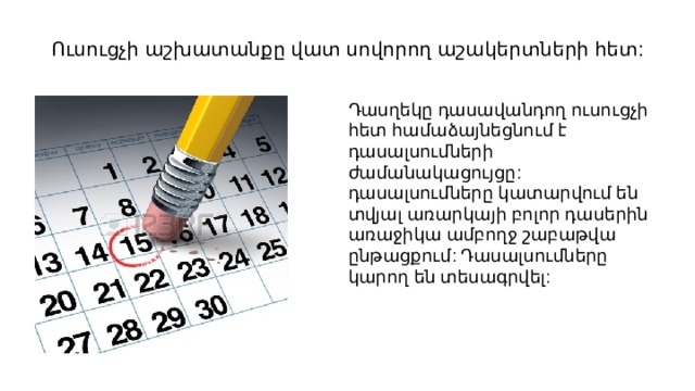 Ուսուցչի աշխատանքը վատ սովորող աշակերտների հետ: Դասղեկը դասավանդող ուսուցչի հետ համաձայնեցնում է դասալսումների ժամանակացույցը: դասալսումները կատարվում են տվյալ առարկայի բոլոր դասերին առաջիկա ամբողջ շաբաթվա ընթացքում: Դասալսումները կարող են տեսագրվել: 