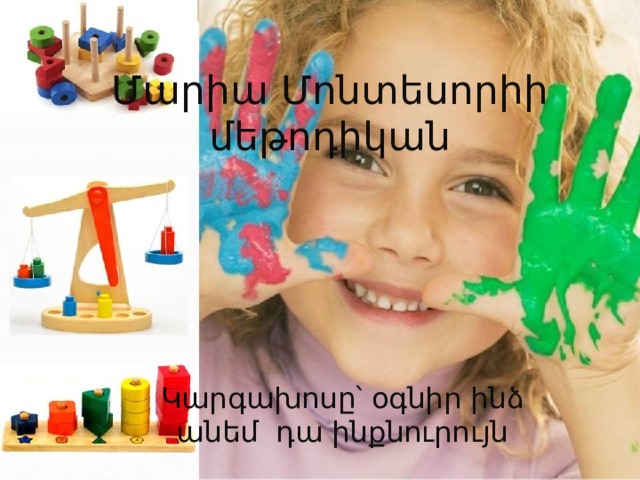 Մարիա Մոնտեսորիի մեթոդիկան Կարգախոսը՝ օգնիր ինձ անեմ դա ինքնուրույն 