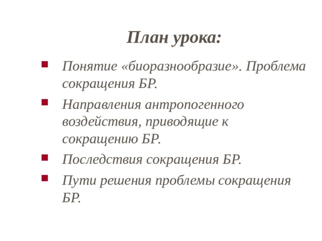     План урока:   Понятие «биоразнообразие». Проблема сокращения БР. Направления антропогенного воздействия, приводящие к сокращению БР. Последствия сокращения БР. Пути решения проблемы сокращения БР.   