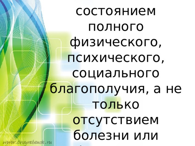 « З доровье является состоянием полного физического, психического, социального благополучия, а не только отсутствием болезни или физических дефектов» 