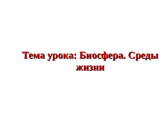 Тема урока: Биосфера. Среды жизни 
