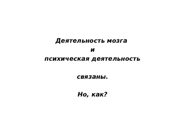     Деятельность мозга и  психическая деятельность  связаны.  Но, как? 