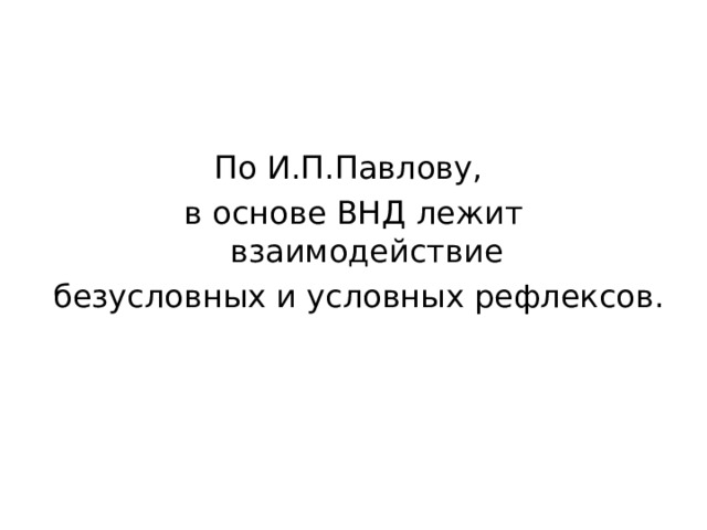 По И.П.Павлову, в основе ВНД лежит взаимодействие  безусловных и условных рефлексов. 