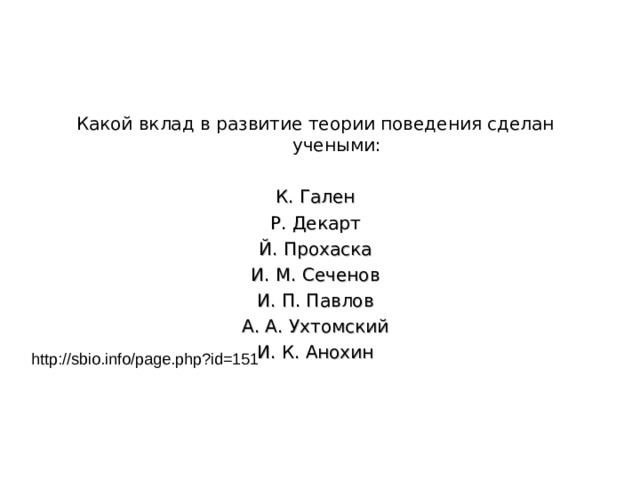 Какой вклад в развитие теории поведения сделан учеными: К. Гален Р. Декарт Й. Прохаска И. М. Сеченов И. П. Павлов А. А. Ухтомский И. К. Анохин http://sbio.info/page.php?id=151 
