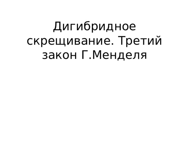 Дигибридное скрещивание. Третий закон Г.Менделя 