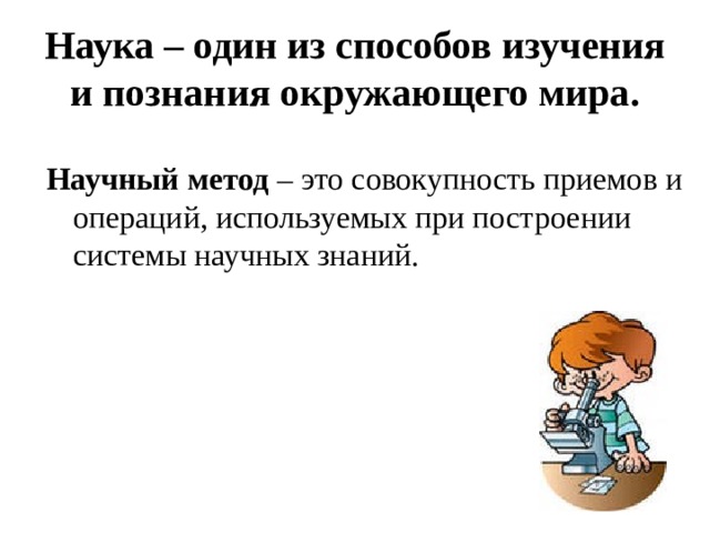 Наука – один из способов изучения и познания окружающего мира. Научный метод – это совокупность приемов и операций, используемых при построении системы научных знаний. 