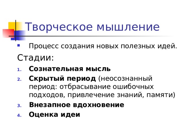 Творческое мышление Процесс создания новых полезных идей. Стадии: Сознательная мысль Скрытый период (неосознанный период: отбрасывание ошибочных подходов, привлечение знаний, памяти) Внезапное вдохновение Оценка идеи 