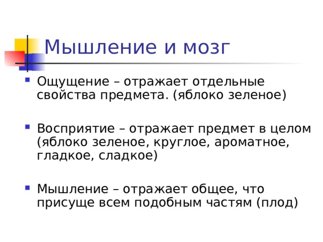 Мышление и мозг Ощущение – отражает отдельные свойства предмета. (яблоко зеленое) Восприятие – отражает предмет в целом (яблоко зеленое, круглое, ароматное, гладкое, сладкое) Мышление – отражает общее, что присуще всем подобным частям (плод) 
