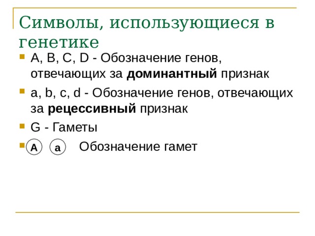 Символы, использующиеся в генетике A, B, C, D - Обозначение генов, отвечающих за доминантный признак а, b, c, d - Обозначение генов, отвечающих за рецессивный признак G - Гаметы   Обозначение гамет А а 