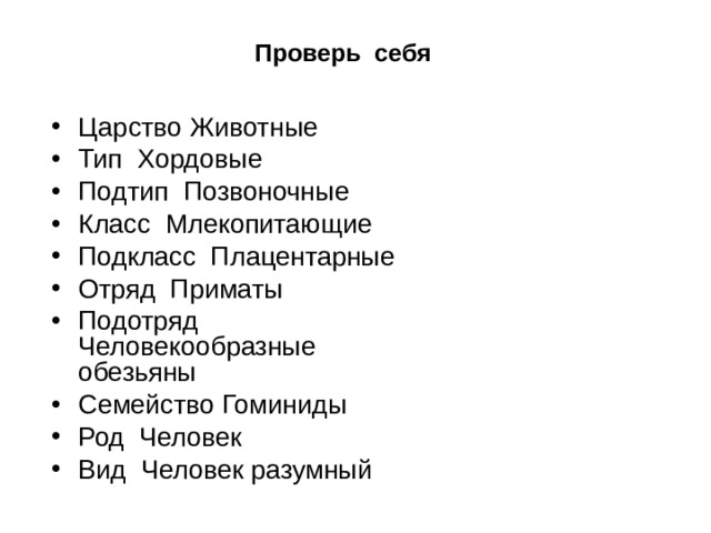 Проверь себя   Царство Животные Тип Хордовые Подтип Позвоночные Класс Млекопитающие Подкласс Плацентарные Отряд Приматы Подотряд Человекообразные обезьяны Семейство Гоминиды Род Человек Вид Человек разумный  