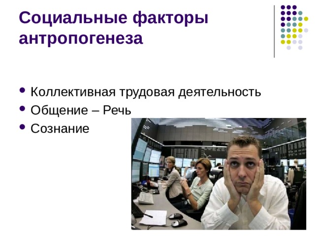 Социальные факторы антропогенеза Коллективная трудовая деятельность Общение – Речь Сознание 