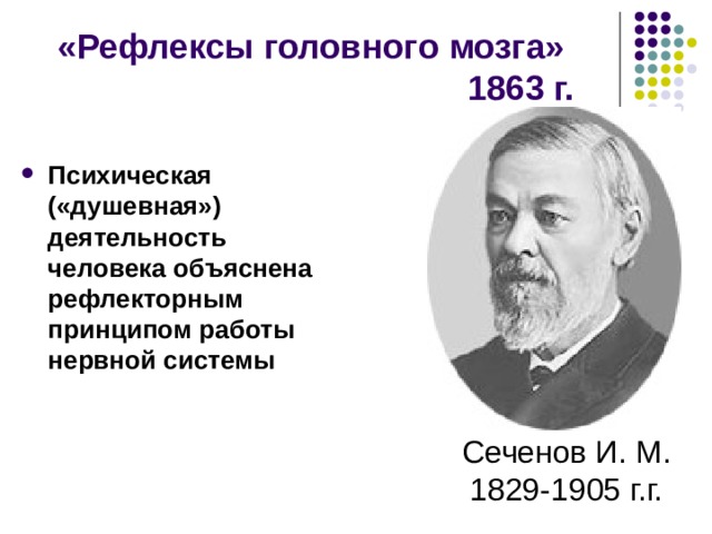 «Рефлексы головного мозга»  1863 г. Психическая («душевная») деятельность человека объяснена рефлекторным принципом работы нервной системы Сеченов И. М. 1829-1905 г.г. 