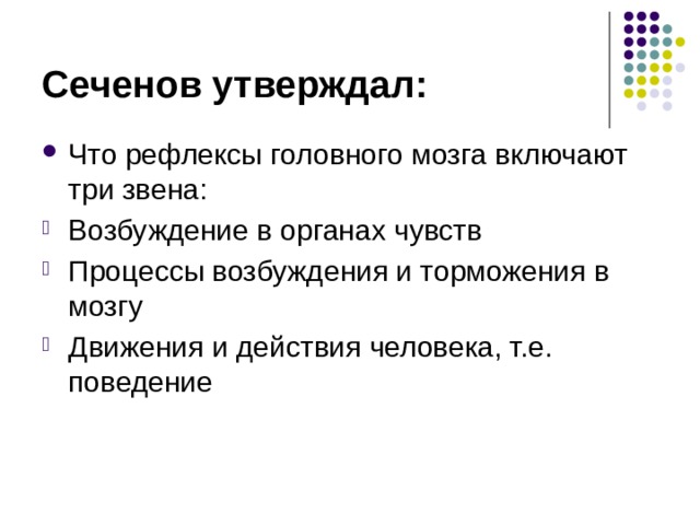 Сеченов утверждал: Что рефлексы головного мозга включают три звена: Возбуждение в органах чувств Процессы возбуждения и торможения в мозгу Движения и действия человека, т.е. поведение 
