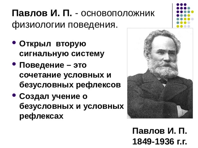 Павлов И. П. -  основоположник физиологии поведения.  Открыл вторую сигнальную систему Поведение – это сочетание условных и безусловных рефлексов Создал учение о безусловных и условных рефлексах Павлов И. П. 1849-1936 г.г. 