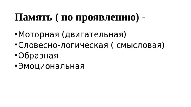 Память ( по проявлению) - Моторная (двигательная) Словесно-логическая ( смысловая) Образная Эмоциональная 