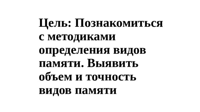 Цель: Познакомиться с методиками определения видов памяти. Выявить объем и точность видов памяти 