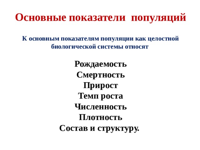Основные показатели популяций  К основным показателям популяции как целостной биологической системы относят  Рождаемость Смертность Прирост Темп роста Численность Плотность Состав и структуру. 
