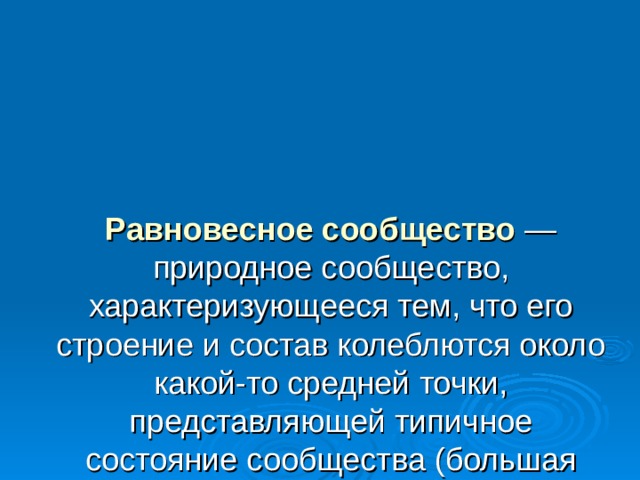 Равновесное сообщество  — природное сообщество, характеризующееся тем, что его строение и состав колеблются около какой-то средней точки, представляющей типичное состояние сообщества (большая часть фитоценозов). 