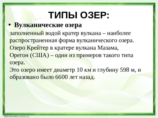 ТИПЫ ОЗЕР: Вулканические озера заполненный водой кратер вулкана – наиболее распространенная форма вулканического озера. Озеро Крейтер в кратере вулкана Мазама, Орегон (США) – один из примеров такого типа озера.  Это озеро имеет диаметр 10 км и глубину 598 м, и образовано было 6600 лет назад. 