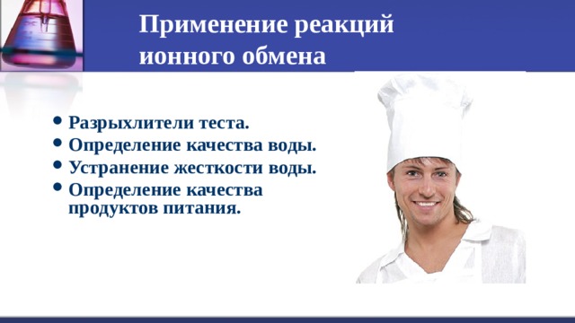 Применение реакций ионного обмена Разрыхлители теста. Определение качества воды. Устранение жесткости воды. Определение качества продуктов питания. 