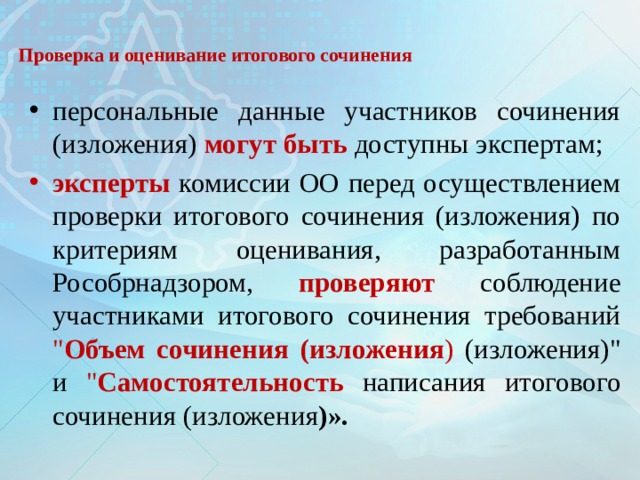  Проверка и оценивание итогового сочинения персональные данные участников сочинения (изложения) могут быть доступны экспертам; эксперты комиссии ОО перед осуществлением проверки итогового сочинения (изложения) по критериям оценивания, разработанным Рособрнадзором, проверяют соблюдение участниками итогового сочинения требований 