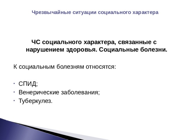 Чрезвычайные ситуации социального характера ЧС социального характера, связанные с нарушением здоровья. Социальные болезни.  К социальным болезням относятся: СПИД; Венерические заболевания; Туберкулез.  