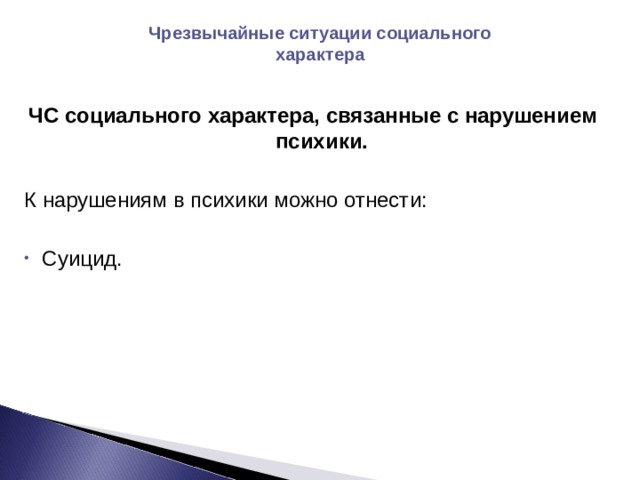 Чрезвычайные ситуации социального характера ЧС социального характера, связанные с нарушением психики. К нарушениям в психики можно отнести: Суицид. 