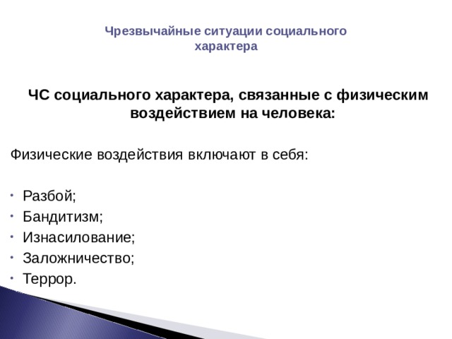 Чрезвычайные ситуации социального характера ЧС социального характера, связанные с физическим воздействием на человека:  Физические воздействия включают в себя: Разбой; Бандитизм; Изнасилование; Заложничество; Террор. 