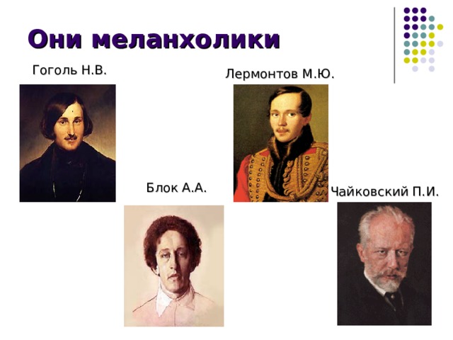 Они меланхолики Гоголь Н.В. Лермонтов М.Ю. Блок А.А. Чайковский П.И. 