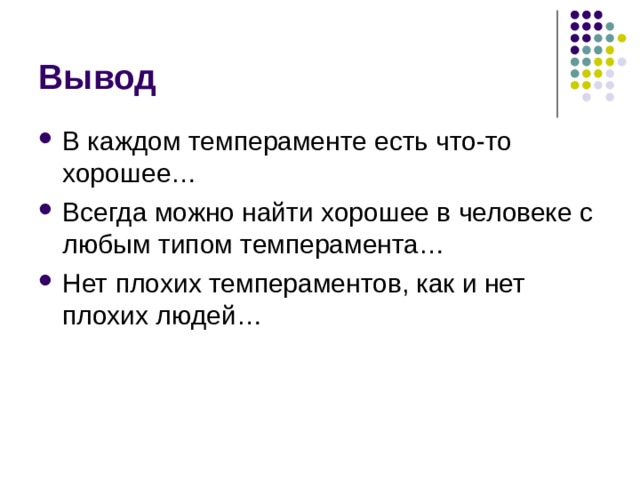 Вывод В каждом темпераменте есть что-то хорошее… Всегда можно найти хорошее в человеке с любым типом темперамента… Нет плохих темпераментов, как и нет плохих людей… В каждом темпераменте есть что-то хорошее… Всегда можно найти хорошее в человеке с любым типом темперамента… Нет плохих темпераментов, как и нет плохих людей…  