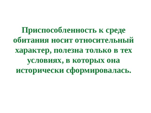 Приспособленность к среде обитания носит относительный характер, полезна только в тех условиях, в которых она исторически сформировалась.   