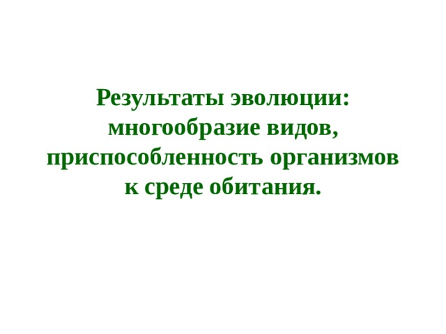 Результаты эволюции: многообразие видов, приспособленность организмов к среде обитания. 