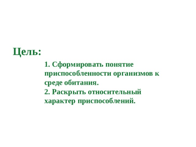 Цель: 1. Сформировать понятие приспособленности организмов к среде обитания. 2. Раскрыть относительный характер приспособлений. 