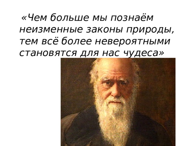  «Чем больше мы познаём неизменные законы природы, тем всё более невероятными становятся для нас чудеса» 