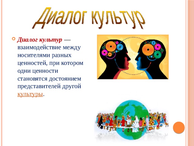 Диалог культур  — взаимодействие между носителями разных ценностей, при котором одни ценности становятся достоянием представителей другой  культуры .  