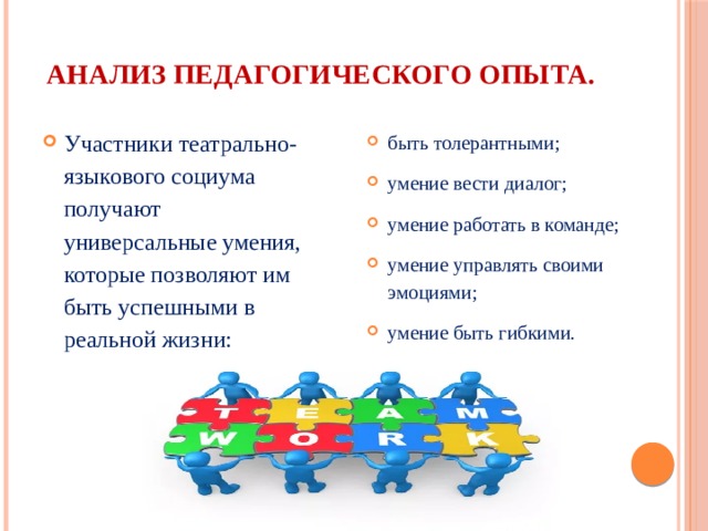 Анализ педагогического опыта. Участники театрально-языкового социума получают универсальные умения, которые позволяют им быть успешными в реальной жизни: быть толерантными; умение вести диалог; умение работать в команде; умение управлять своими эмоциями; умение быть гибкими.  